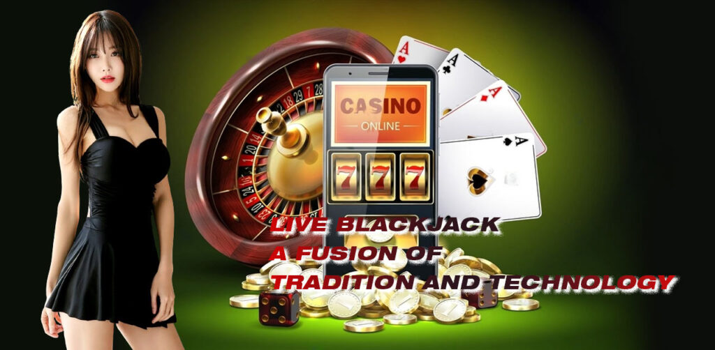 Live Blackjack - A Fusion of Tradition and Technology